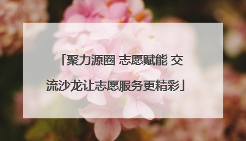 聚力源圈 志愿赋能 交流沙龙让志愿服务更精彩