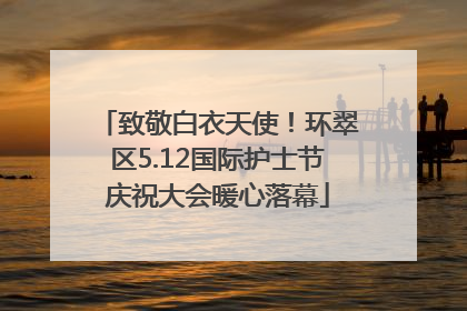 致敬白衣天使！环翠区5.12国际护士节庆祝大会暖心落幕