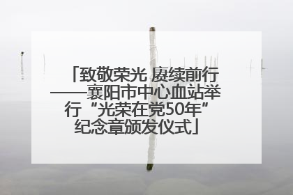 致敬荣光 赓续前行——襄阳市中心血站举行“光荣在党50年”纪念章颁发仪式