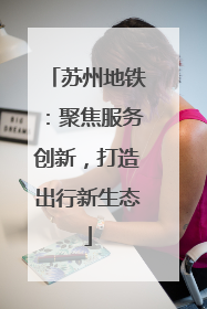 苏州地铁：聚焦服务创新，打造出行新生态