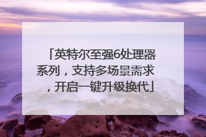 英特尔至强6处理器系列，支持多场景需求，开启一键升级换代
