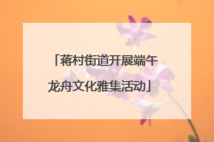 蒋村街道开展端午龙舟文化雅集活动