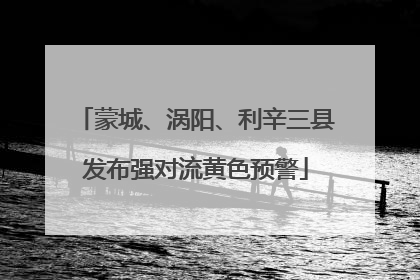 蒙城、涡阳、利辛三县发布强对流黄色预警