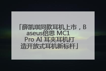 薛凯琪同款耳机上市，Baseus倍思 MC1 Pro AI 耳夹耳机打造开放式耳机新标杆