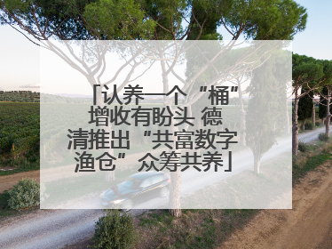 认养一个“桶” 增收有盼头 德清推出“共富数字渔仓”众筹共养