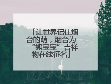 让世界记住烟台的萌，烟台为“熊宝宝”吉祥物在线征名