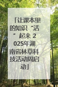 让课本里的知识“活”起来 2025年湖南省林草科技活动周启动