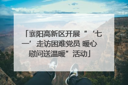 襄阳高新区开展“‘七一’走访困难党员 暖心慰问送温暖”活动