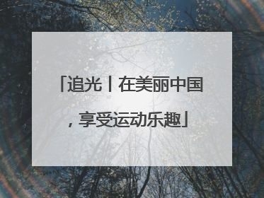 追光丨在美丽中国，享受运动乐趣