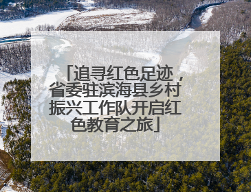 追寻红色足迹，省委驻滨海县乡村振兴工作队开启红色教育之旅