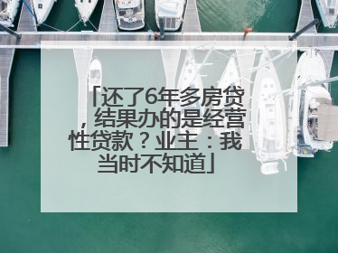 还了6年多房贷，结果办的是经营性贷款？业主：我当时不知道