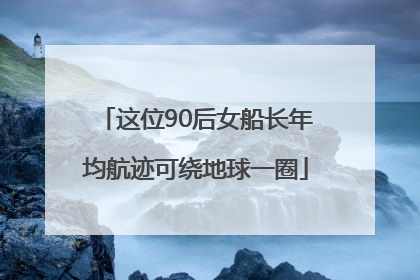 这位90后女船长年均航迹可绕地球一圈