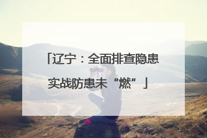 辽宁：全面排查隐患 实战防患未“燃”