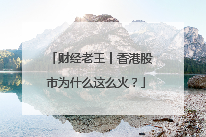 财经老王丨香港股市为什么这么火？