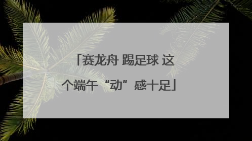 赛龙舟 踢足球 这个端午“动”感十足
