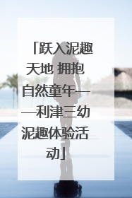 跃入泥趣天地 拥抱自然童年——利津三幼泥趣体验活动