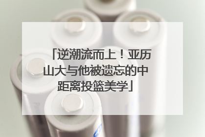 逆潮流而上！亚历山大与他被遗忘的中距离投篮美学