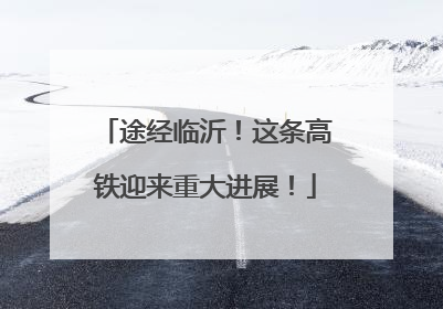 途经临沂！这条高铁迎来重大进展！