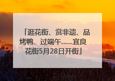 逛花街、赏非遗、品烤鸭、过端午……宜良花街5月28日开街