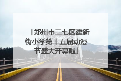 郑州市二七区建新街小学第十五届动漫节盛大开幕啦