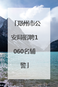 郑州市公安局招聘1060名辅警