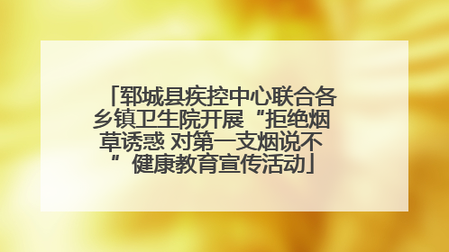 郓城县疾控中心联合各乡镇卫生院开展“拒绝烟草诱惑 对第一支烟说不”健康教育宣传活动