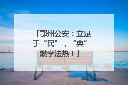 鄂州公安：立足于“民”，“典”燃学法热！