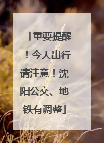重要提醒！今天出行请注意！沈阳公交、地铁有调整