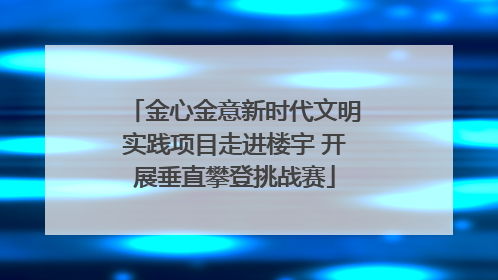 金心金意新时代文明实践项目走进楼宇 开展垂直攀登挑战赛