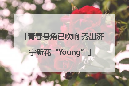 青春号角已吹响 秀出济宁新花“Young”