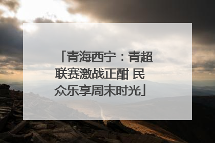 青海西宁：青超联赛激战正酣 民众乐享周末时光