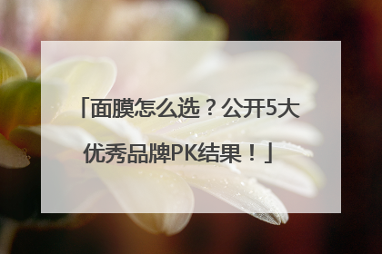 面膜怎么选？公开5大优秀品牌PK结果！