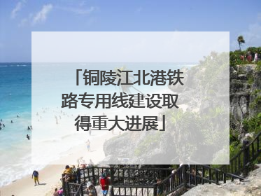 铜陵江北港铁路专用线建设取得重大进展