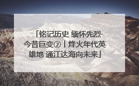 铭记历史 缅怀先烈·今昔巨变②丨烽火年代英雄地 通江达海向未来