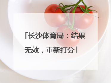 长沙体育局：结果无效，重新打分