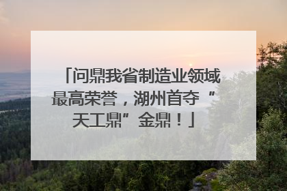 问鼎我省制造业领域最高荣誉，湖州首夺“天工鼎”金鼎！