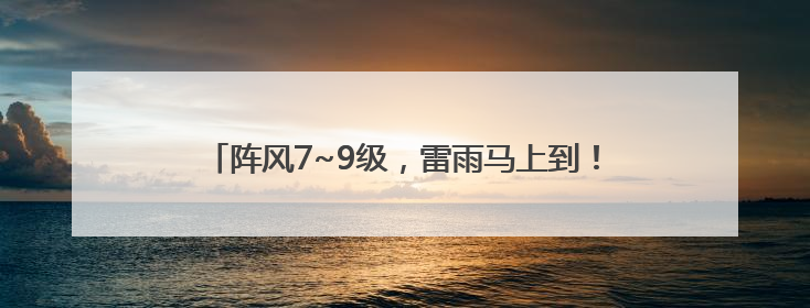 阵风7~9级，雷雨马上到！济南发布雷雨大风黄色预警