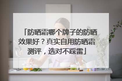 防晒霜哪个牌子的防晒效果好？真实自用防晒霜测评，选对不踩雷