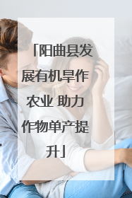 阳曲县发展有机旱作农业 助力作物单产提升