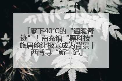零下40℃的“温暖奇迹”！南充馆“黑科技”旅居舱让极寒成为背景丨西博寻“新”记