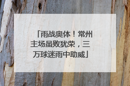 雨战奥体！常州主场虽败犹荣，三万球迷雨中助威