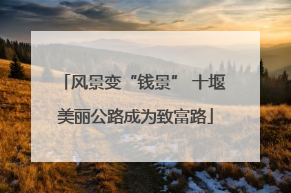风景变“钱景” 十堰美丽公路成为致富路