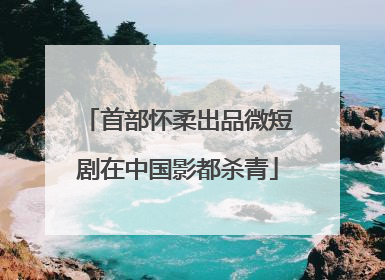 首部怀柔出品微短剧在中国影都杀青