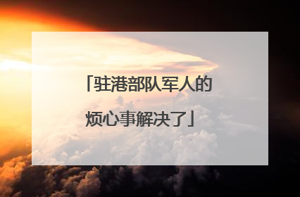 驻港部队军人的烦心事解决了