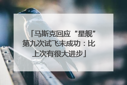 马斯克回应“星舰”第九次试飞未成功：比上次有很大进步