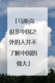 马斯克：很多中国之外的人并不了解中国的强大
