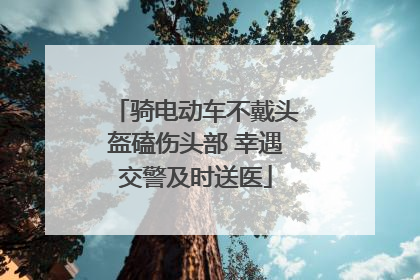 骑电动车不戴头盔磕伤头部 幸遇交警及时送医