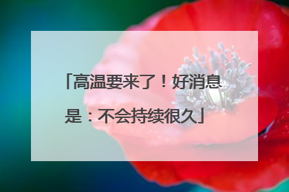 高温要来了！好消息是：不会持续很久