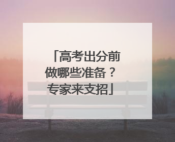 高考出分前做哪些准备？专家来支招