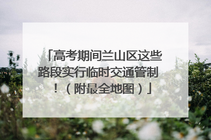 高考期间兰山区这些路段实行临时交通管制！（附最全地图）